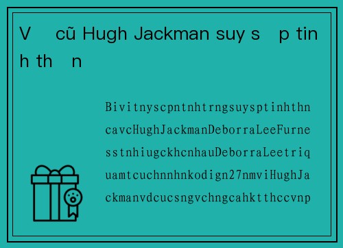 Vợ cũ Hugh Jackman suy sụp tinh thần
